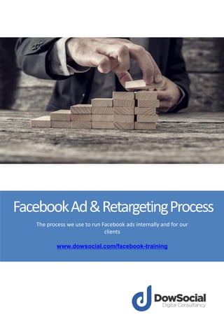 FacebookAd&RetargetingProcess
The process we use to run Facebook ads internally and for our
clients
www.dowsocial.com/facebook-training
 