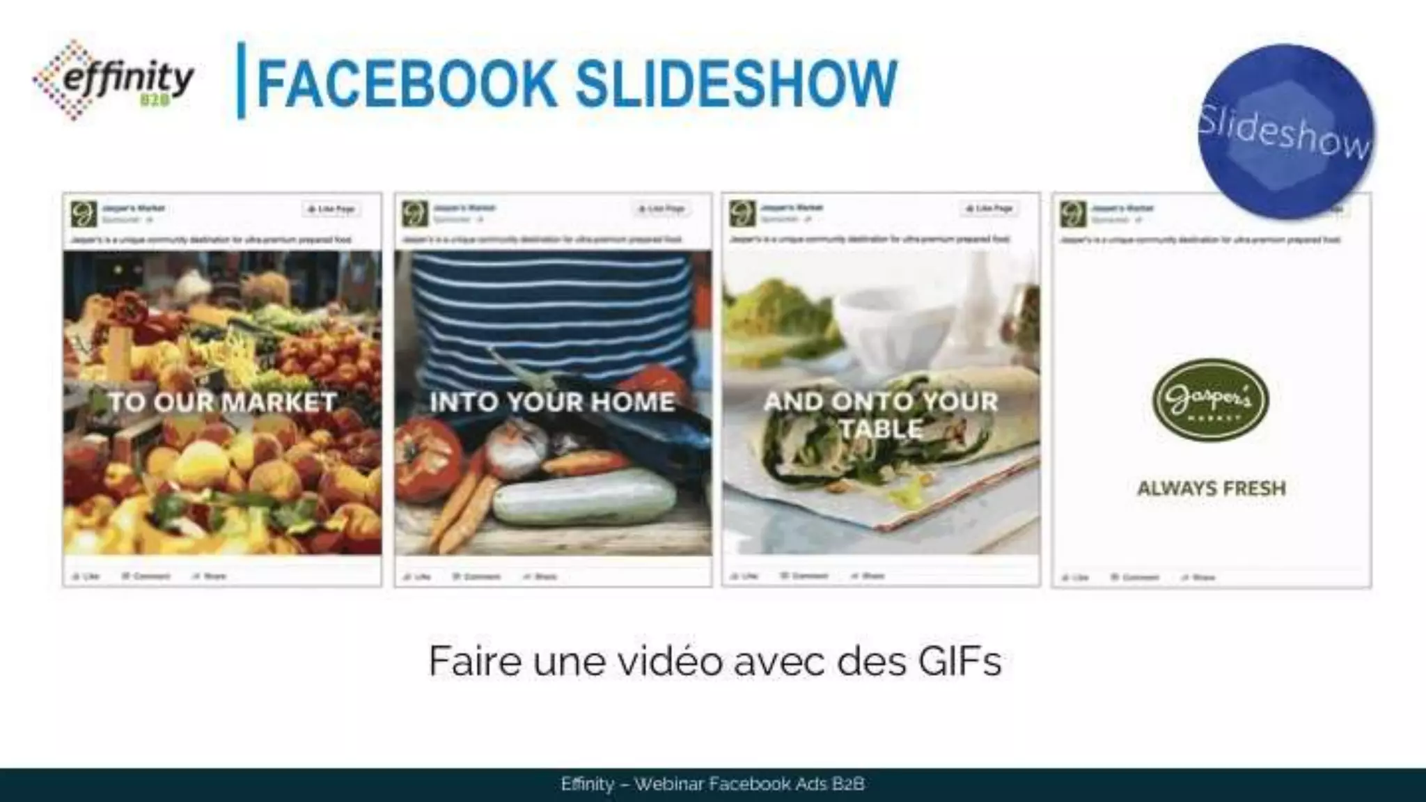 FACEBOOK SLIDESHOW
Faire une vidéo avec des GIFs
Effinity – Webinar Facebook Ads B2B
 