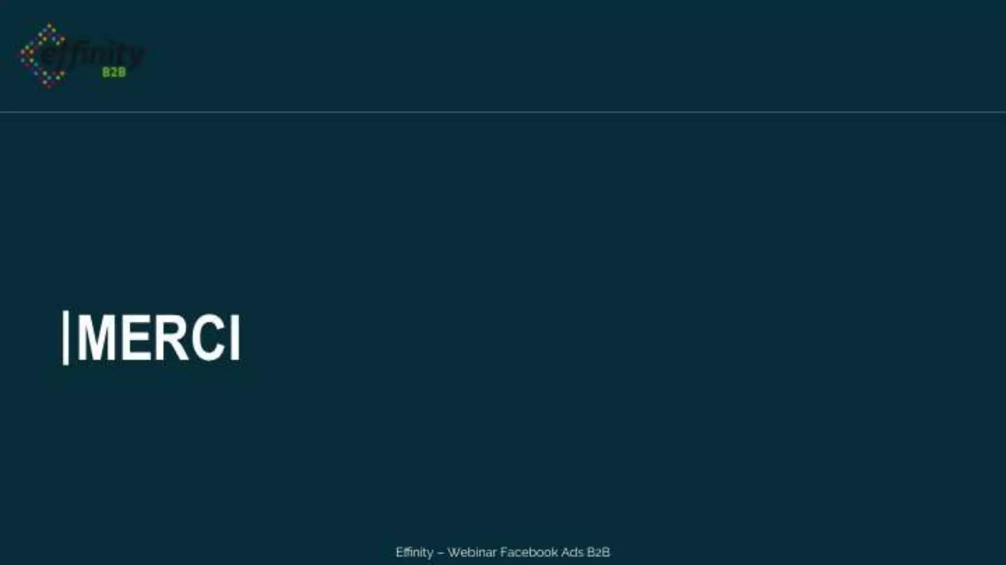 MERCI
Effinity – Webinar Facebook Ads B2B
 