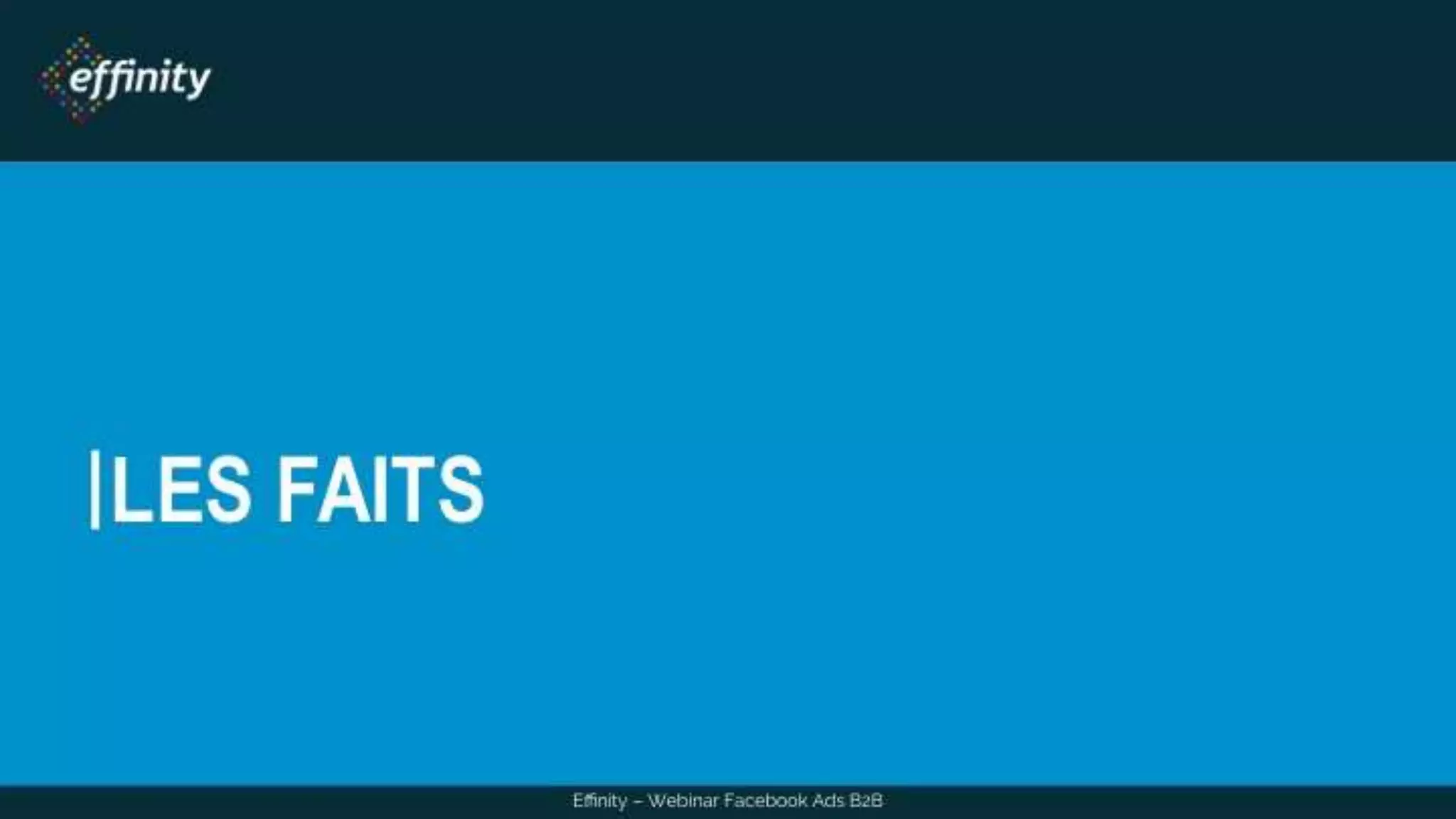 LES FAITS
Effinity – Webinar Facebook Ads B2B
 