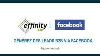 NETWORKING
your business
GÉNÉREZ DES LEADS B2B VIA FACEBOOK
Septembre 2016
 