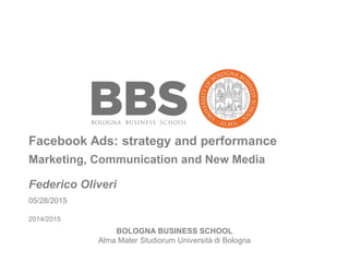 BOLOGNA BUSINESS SCHOOL
Alma Mater Studiorum Università di Bologna
Facebook Ads: strategy and performance
05/28/2015
2014/2015
Federico Oliveri
Marketing, Communication and New Media
 