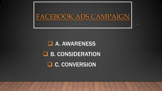 FACEBOOK ADS CAMPAIGN
 A. AWARENESS
 B. CONSIDERATION
 C. CONVERSION
 