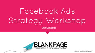 Facebook Ads
Strategy Workshop
#Liftoff at @BlankPageSTL
Liftoff Class Series
 