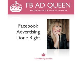 Facebook
Advertising
Done Right


        www.FBAdQueen.com
 