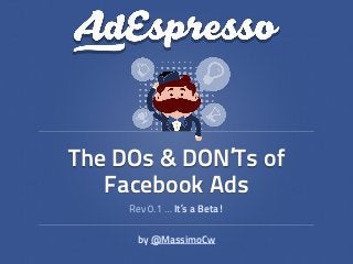 Rev 0.1 … It’s a Beta!
The DOs & DON’Ts of
Facebook Ads
by @MassimoCw
 