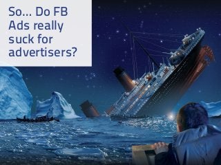 So… Do FB
Ads really
suck for
advertisers?
 