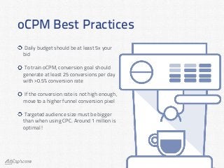 oCPM Best Practices
Daily budget should be at least 5x your
bid
To train oCPM, conversion goal should
generate at least 25...