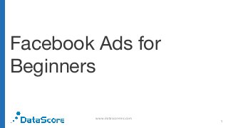 Facebook Ads for
Beginners
www.datascoreinc.com
1
 