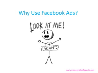 Why Use Facebook Ads?




                www.moneymaker4agents.com
 