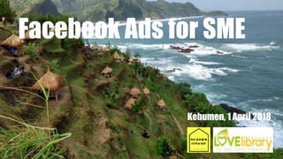 Facebook Ads for SME
Kebumen, 1 April 2018
 
