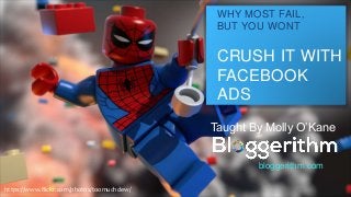 WHY MOST FAIL,
BUT YOU WONT
CRUSH IT WITH
FACEBOOK
ADS
Taught By Molly O’Kane
bloggerithm.com
https://www.flickr.com/photos/toomuchdew/
 
