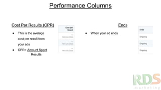 Performance Columns
● This is the average
cost per result from
your ads
● CPR= Amount Spent
● When your ad ends
Cost Per Results (CPR) Ends
Results
 