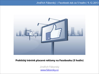 Jindřich Fáborský | Facebook Ads za 5 hodin| 9.12.2013

!
Praktický trénink placené reklamy na Facebooku (5 hodin)

!

Jindřich Fáborský
www.faborsky.cz

 