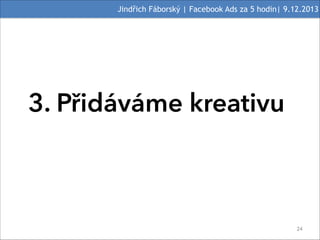 Jindřich Fáborský | Facebook Ads za 5 hodin| 9.12.2013

3. Přidáváme kreativu

#24

 
