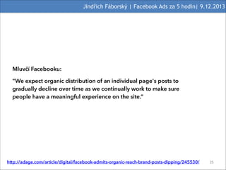 Jindřich Fáborský | Facebook Ads za 5 hodin| 9.12.2013

Mluvčí Facebooku:
“We expect organic distribution of an individual...