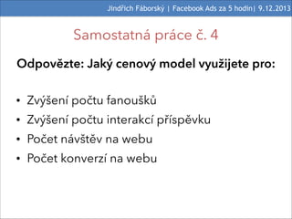 Jindřich Fáborský | Facebook Ads za 5 hodin| 9.12.2013

Samostatná práce č. 4
Odpovězte: Jaký cenový model využijete pro:
...