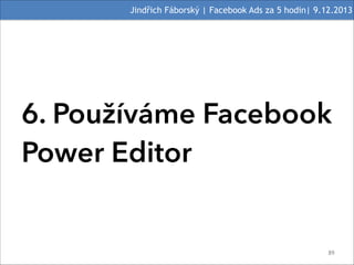 Jindřich Fáborský | Facebook Ads za 5 hodin| 9.12.2013

6. Používáme Facebook
Power Editor

#89

 