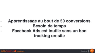 #seocamp 14
- Apprentissage au bout de 50 conversions
- Besoin de temps
- Facebook Ads est inutile sans un bon
tracking on-site
 