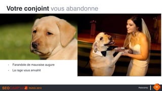 #seocamp 18
Votre conjoint vous abandonne
- Farandole de mauvaise augure
- La rage vous envahit
 