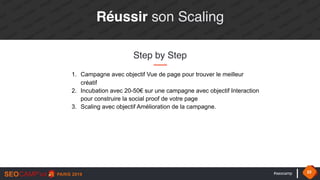 #seocamp 22
Réussir son Scaling
Step by Step
1. Campagne avec objectif Vue de page pour trouver le meilleur
créatif
2. Incubation avec 20-50€ sur une campagne avec objectif Interaction
pour construire la social proof de votre page
3. Scaling avec objectif Amélioration de la campagne.
 