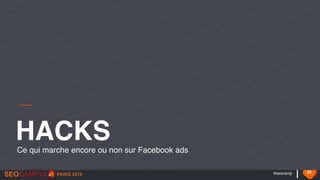 #seocamp 35
HACKSCe qui marche encore ou non sur Facebook ads
 