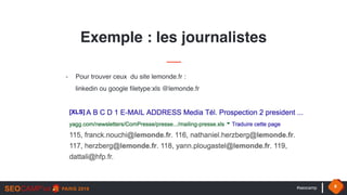 #seocamp 8
Exemple : les journalistes
- Pour trouver ceux du site lemonde.fr :  
linkedin ou google filetype:xls @lemonde.fr
 