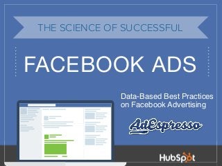 1
The Most Popular Type of Ad2
FACEBOOK ADS
THE SCIENCE OF SUCCESSFUL
Data-Based Best Practices
on Facebook Advertising
 