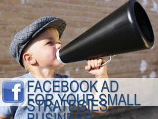 FACEBOOK AD
STRATEGIESFOR YOUR SMALL
 