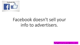Facebook doesn't sell your
info to advertisers.
Twilightmarie.wordpress.com
 