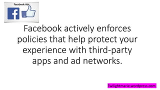 Facebook actively enforces
policies that help protect your
experience with third-party
apps and ad networks.
Twilightmarie.wordpress.com
 
