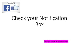Check your Notification
Box
Twilightmarie.wordpress.com
 