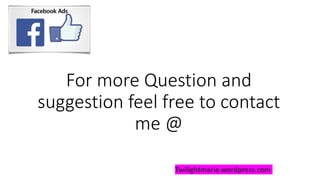 For more Question and
suggestion feel free to contact
me @
Twilightmarie.wordpress.com
 