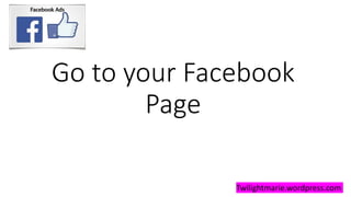 Go to your Facebook
Page
Twilightmarie.wordpress.com
 