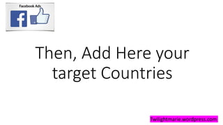 Then, Add Here your
target Countries
Twilightmarie.wordpress.com
 