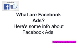 Twilightmarie.wordpress.com
What are Facebook
Ads?
Here's some info about
Facebook Ads:
 