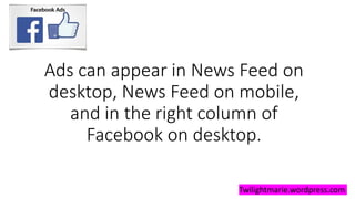 Ads can appear in News Feed on
desktop, News Feed on mobile,
and in the right column of
Facebook on desktop.
Twilightmarie.wordpress.com
 