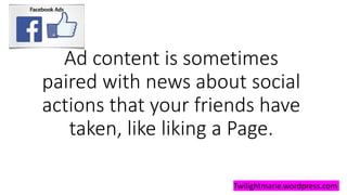 Ad content is sometimes
paired with news about social
actions that your friends have
taken, like liking a Page.
Twilightmarie.wordpress.com
 