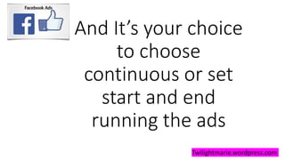 And It’s your choice
to choose
continuous or set
start and end
running the ads
Twilightmarie.wordpress.com
 