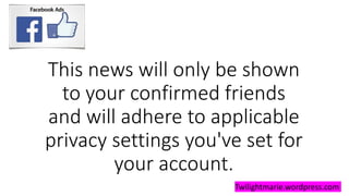 This news will only be shown
to your confirmed friends
and will adhere to applicable
privacy settings you've set for
your account.
Twilightmarie.wordpress.com
 