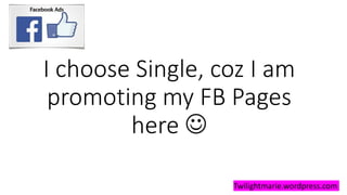 I choose Single, coz I am
promoting my FB Pages
here 
Twilightmarie.wordpress.com
 