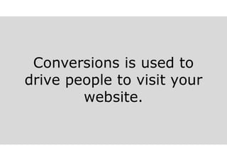 Conversions is used to
drive people to visit your
website.
 