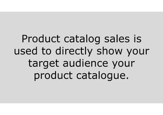 Product catalog sales is
used to directly show your
target audience your
product catalogue.
 