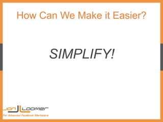 How Can We Make it Easier?
SIMPLIFY!
 