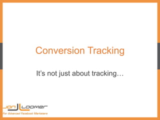 Conversion Tracking
It’s not just about tracking…
 