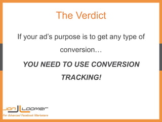 The Verdict
If your ad’s purpose is to get any type of
conversion…
YOU NEED TO USE CONVERSION
TRACKING!
 