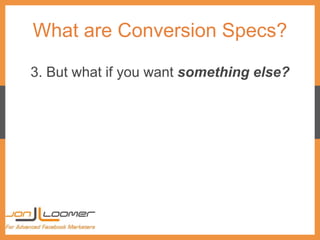 What are Conversion Specs?
3. But what if you want something else?
 