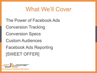 What We’ll Cover
The Power of Facebook Ads
Conversion Tracking
Conversion Specs
Custom Audiences
Facebook Ads Reporting
[S...