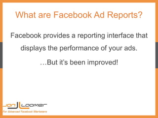 What are Facebook Ad Reports?
Facebook provides a reporting interface that
displays the performance of your ads.
…But it’s...