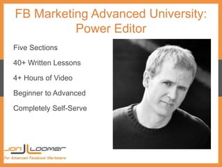 FB Marketing Advanced University:
Power Editor
Five Sections
40+ Written Lessons
4+ Hours of Video
Beginner to Advanced
Co...